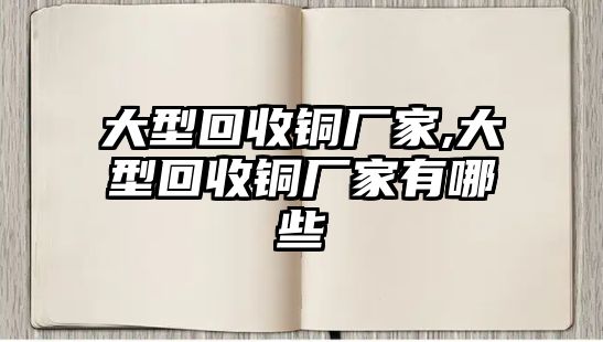 大型回收銅廠家,大型回收銅廠家有哪些