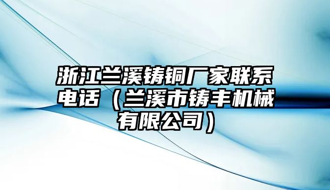 浙江蘭溪鑄銅廠家聯(lián)系電話（蘭溪市鑄豐機械有限公司）