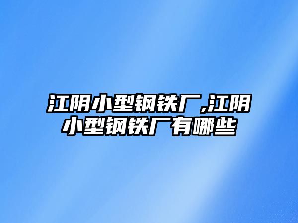 江陰小型鋼鐵廠,江陰小型鋼鐵廠有哪些