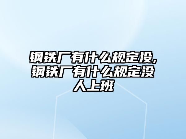 鋼鐵廠有什么規(guī)定沒,鋼鐵廠有什么規(guī)定沒人上班