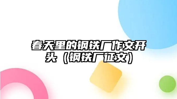 春天里的鋼鐵廠作文開頭（鋼鐵廠征文）