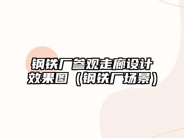 鋼鐵廠參觀走廊設(shè)計效果圖（鋼鐵廠場景）