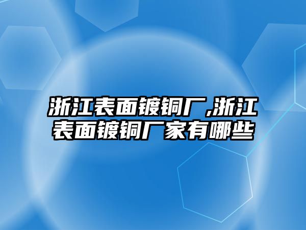 浙江表面鍍銅廠,浙江表面鍍銅廠家有哪些