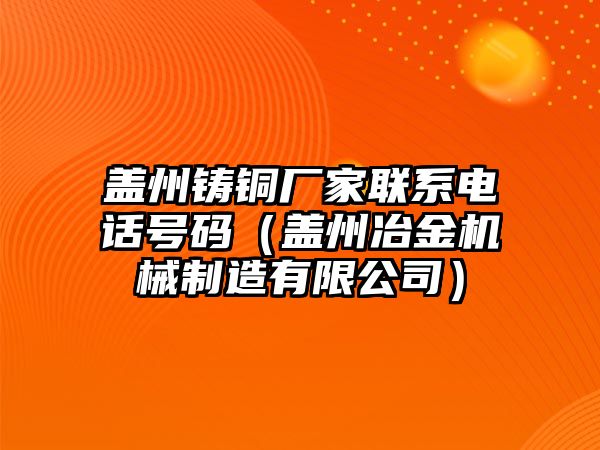 蓋州鑄銅廠家聯(lián)系電話號碼（蓋州冶金機(jī)械制造有限公司）