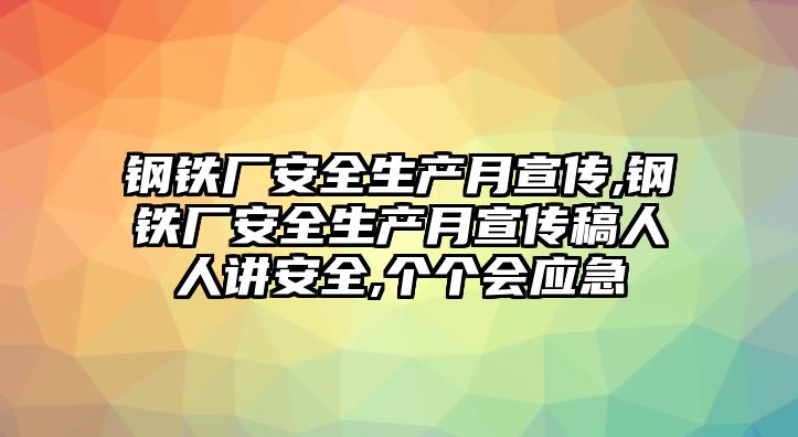 鋼鐵廠安全生產(chǎn)月宣傳,鋼鐵廠安全生產(chǎn)月宣傳稿人人講安全,個(gè)個(gè)會(huì)應(yīng)急