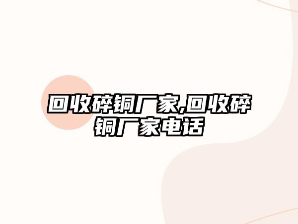 回收碎銅廠家,回收碎銅廠家電話