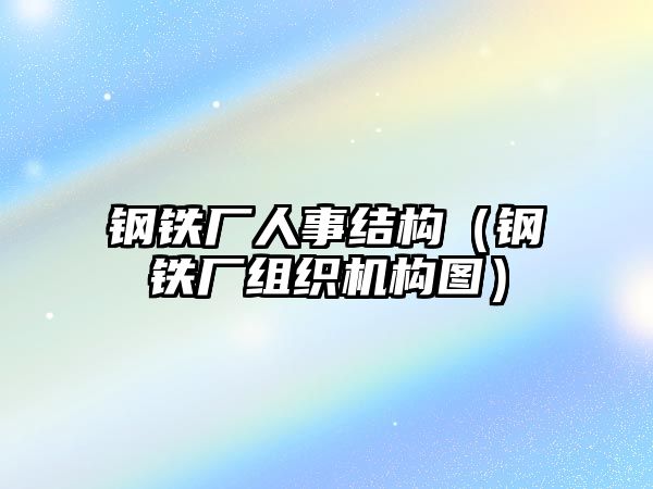 鋼鐵廠人事結(jié)構(gòu)（鋼鐵廠組織機(jī)構(gòu)圖）