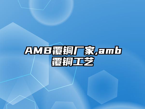 AMB覆銅廠家,amb覆銅工藝