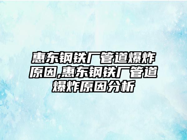 惠東鋼鐵廠管道爆炸原因,惠東鋼鐵廠管道爆炸原因分析