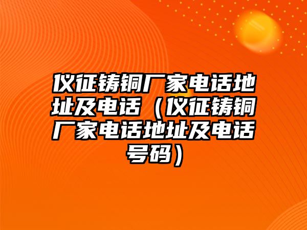 儀征鑄銅廠家電話地址及電話（儀征鑄銅廠家電話地址及電話號碼）