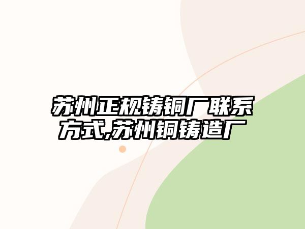 蘇州正規(guī)鑄銅廠聯(lián)系方式,蘇州銅鑄造廠