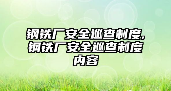 鋼鐵廠安全巡查制度,鋼鐵廠安全巡查制度內(nèi)容