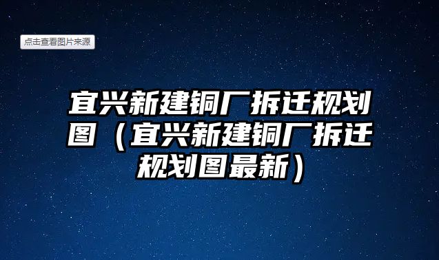 宜興新建銅廠拆遷規(guī)劃圖（宜興新建銅廠拆遷規(guī)劃圖最新）