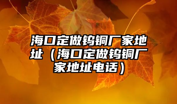 海口定做鎢銅廠家地址（?？诙ㄗ鲦u銅廠家地址電話）