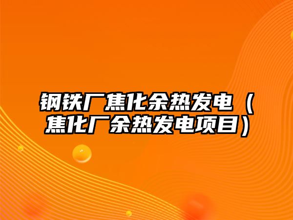 鋼鐵廠焦化余熱發(fā)電（焦化廠余熱發(fā)電項目）