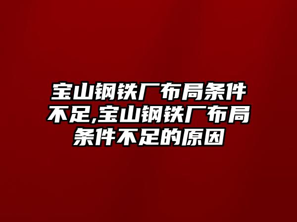 寶山鋼鐵廠布局條件不足,寶山鋼鐵廠布局條件不足的原因