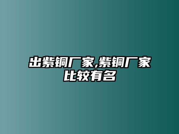 出紫銅廠家,紫銅廠家比較有名