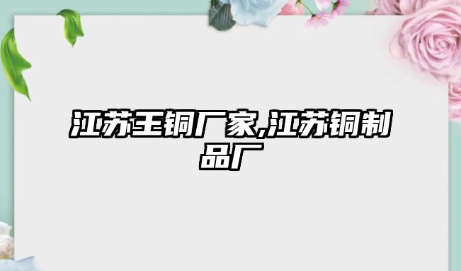 江蘇王銅廠家,江蘇銅制品廠