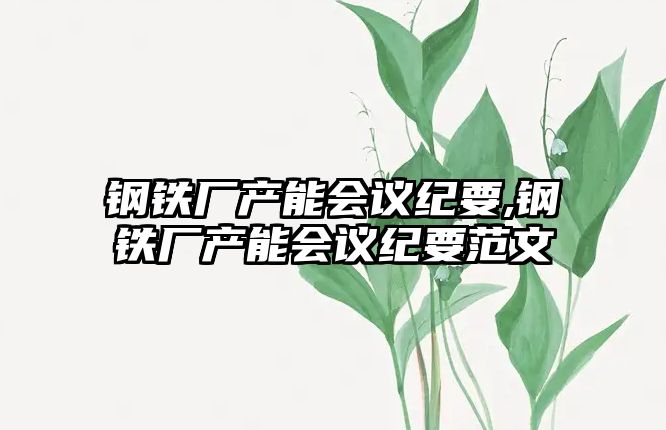 鋼鐵廠產(chǎn)能會(huì)議紀(jì)要,鋼鐵廠產(chǎn)能會(huì)議紀(jì)要范文