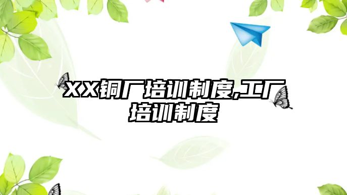 XX銅廠培訓制度,工廠培訓制度