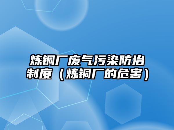 煉銅廠廢氣污染防治制度（煉銅廠的危害）