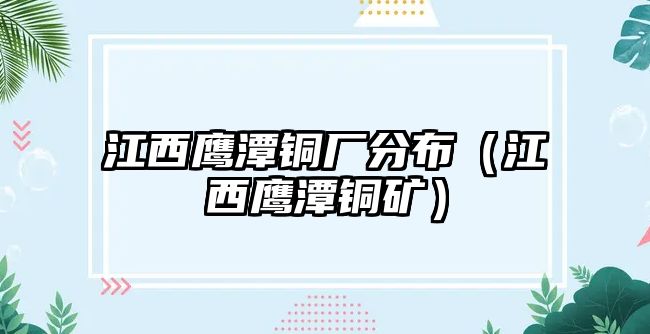 江西鷹潭銅廠分布（江西鷹潭銅礦）