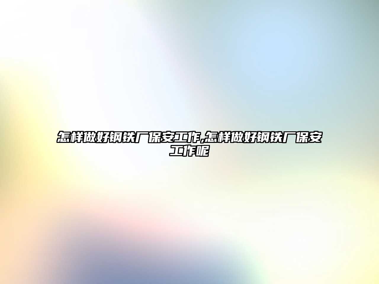 怎樣做好鋼鐵廠保安工作,怎樣做好鋼鐵廠保安工作呢