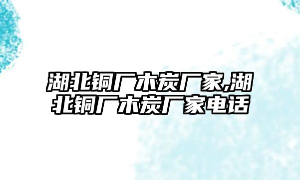 湖北銅廠木炭廠家,湖北銅廠木炭廠家電話