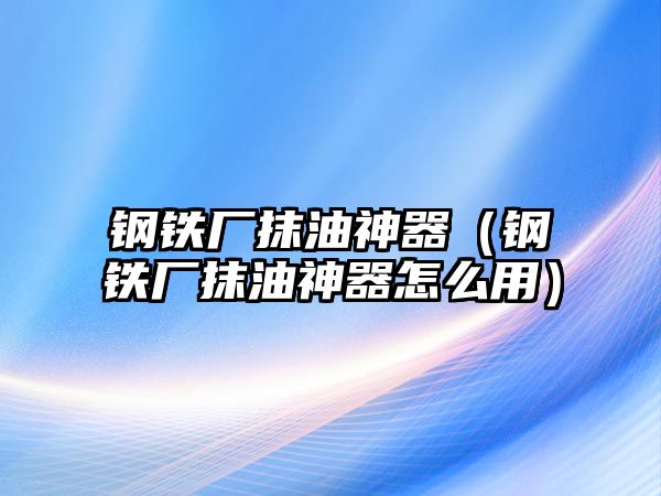 鋼鐵廠抹油神器（鋼鐵廠抹油神器怎么用）