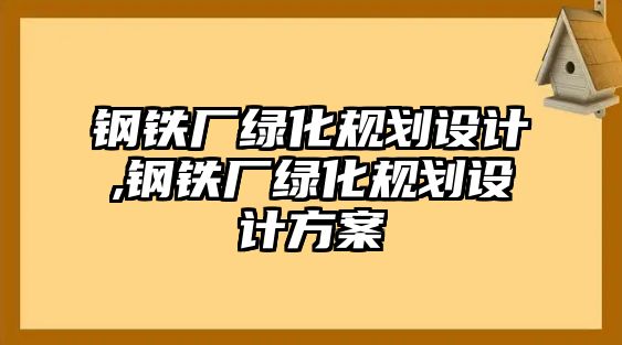 鋼鐵廠綠化規(guī)劃設(shè)計(jì),鋼鐵廠綠化規(guī)劃設(shè)計(jì)方案