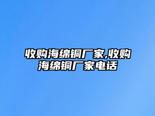 收購海綿銅廠家,收購海綿銅廠家電話