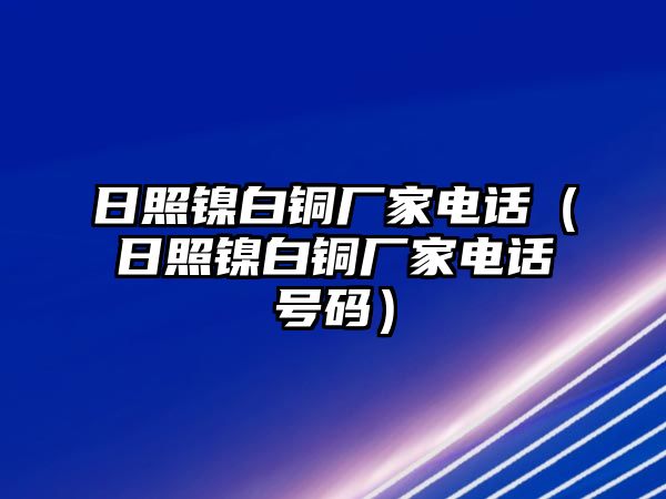 日照鎳白銅廠家電話（日照鎳白銅廠家電話號(hào)碼）