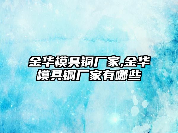 金華模具銅廠家,金華模具銅廠家有哪些