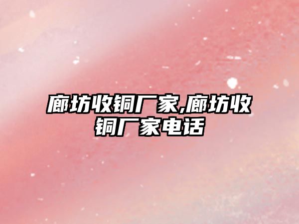 廊坊收銅廠家,廊坊收銅廠家電話