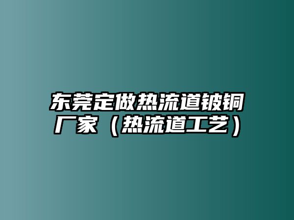 東莞定做熱流道鈹銅廠家（熱流道工藝）