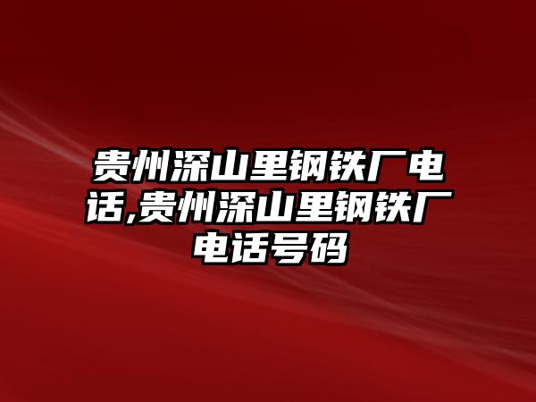 貴州深山里鋼鐵廠電話,貴州深山里鋼鐵廠電話號碼