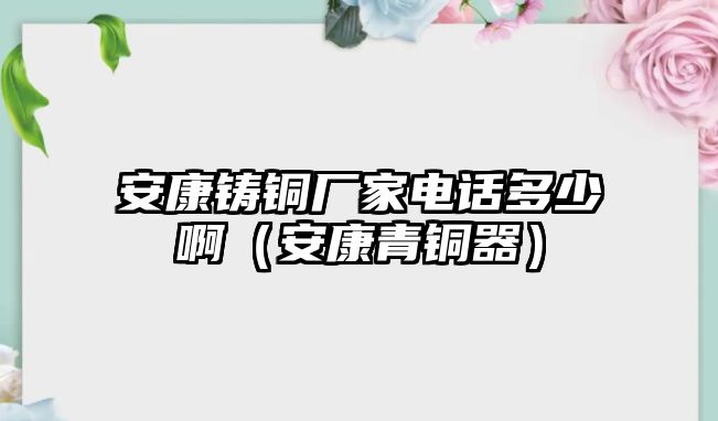 安康鑄銅廠家電話多少?。ò部登嚆~器）