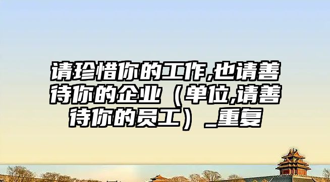 請珍惜你的工作,也請善待你的企業(yè)（單位,請善待你的員工）_重復(fù)