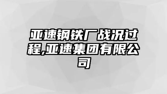 亞速鋼鐵廠戰(zhàn)況過程,亞速集團(tuán)有限公司