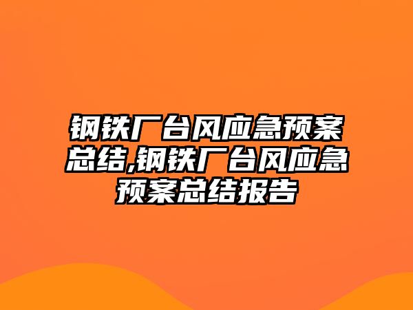 鋼鐵廠臺(tái)風(fēng)應(yīng)急預(yù)案總結(jié),鋼鐵廠臺(tái)風(fēng)應(yīng)急預(yù)案總結(jié)報(bào)告