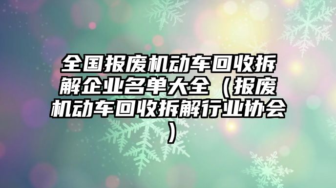 全國報廢機動車回收拆解企業(yè)名單大全（報廢機動車回收拆解行業(yè)協(xié)會）