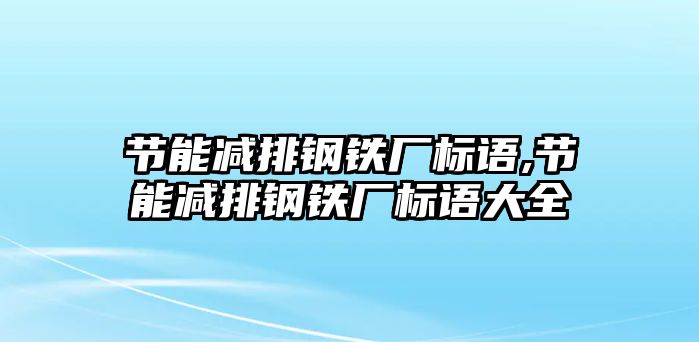 節(jié)能減排鋼鐵廠標(biāo)語,節(jié)能減排鋼鐵廠標(biāo)語大全