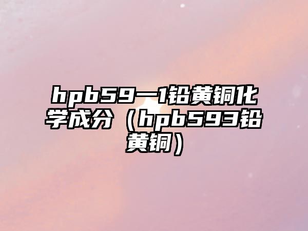 hpb59一1鉛黃銅化學成分（hpb593鉛黃銅）