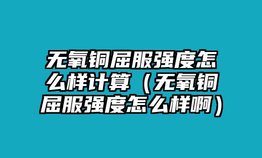 無(wú)氧銅屈服強(qiáng)度怎么樣計(jì)算（無(wú)氧銅屈服強(qiáng)度怎么樣?。? class=