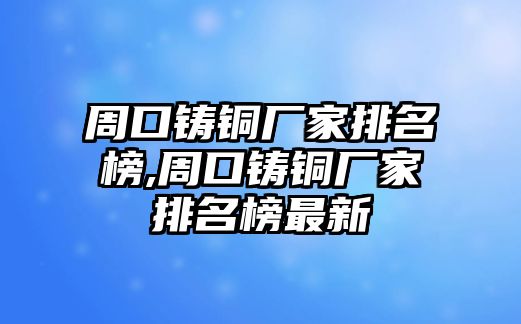 周口鑄銅廠家排名榜,周口鑄銅廠家排名榜最新