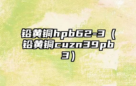 鉛黃銅hpb62-3（鉛黃銅cuzn39pb3）