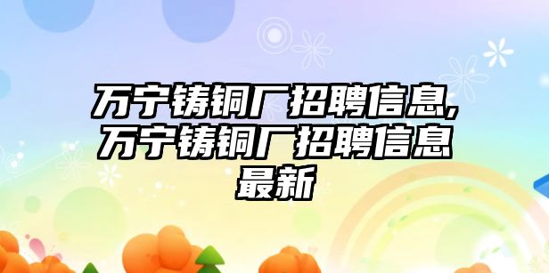 萬寧鑄銅廠招聘信息,萬寧鑄銅廠招聘信息最新