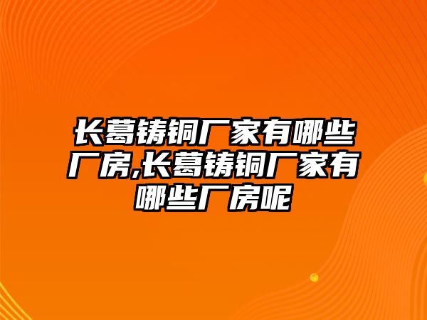 長葛鑄銅廠家有哪些廠房,長葛鑄銅廠家有哪些廠房呢