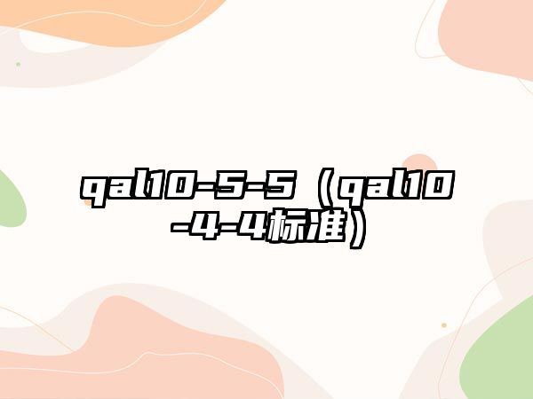 qal10-5-5（qal10-4-4標(biāo)準(zhǔn)）