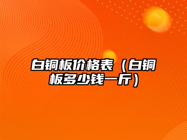 白銅板價格表（白銅板多少錢一斤）